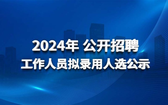 江南平台2024年 公开招聘工作人员拟录用人选公示